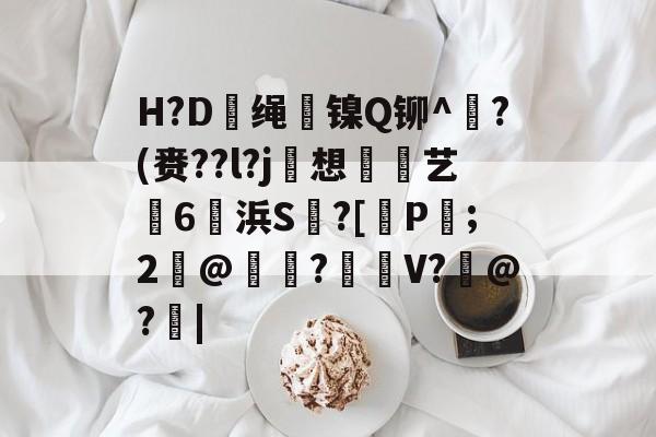 篮球直播-H?D僞绳呪镍Q铆^斸?(赉??l?j硞想俹艺狑6撔浜S?[P喤;2﹍@訝€?鍇紃V?褦@?|的简单介绍-篮球直播